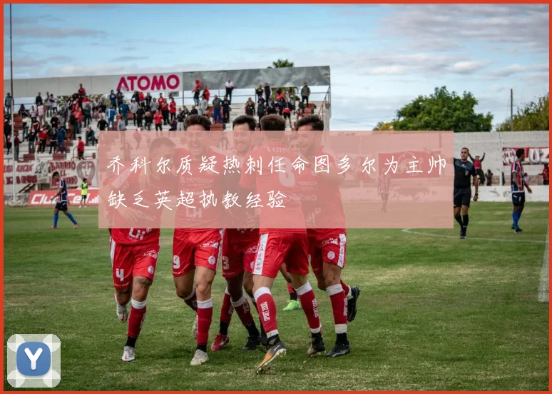 乔科尔质疑热刺任命图多尔为主帅缺乏英超执教经验