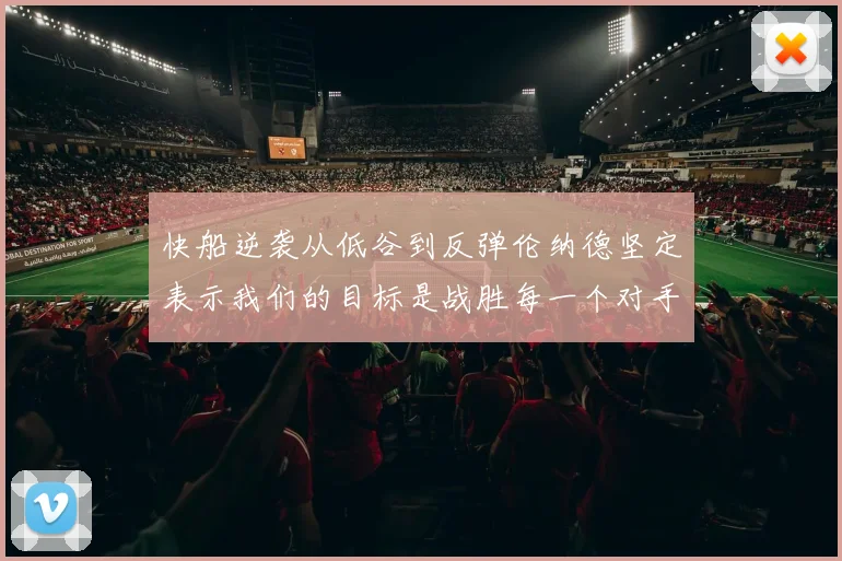 快船逆袭从低谷到反弹伦纳德坚定表示我们的目标是战胜每一个对手