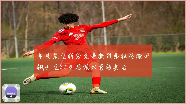 年度最佳新秀竞争激烈弗拉格概率飙升至87克尼佩尔紧随其后