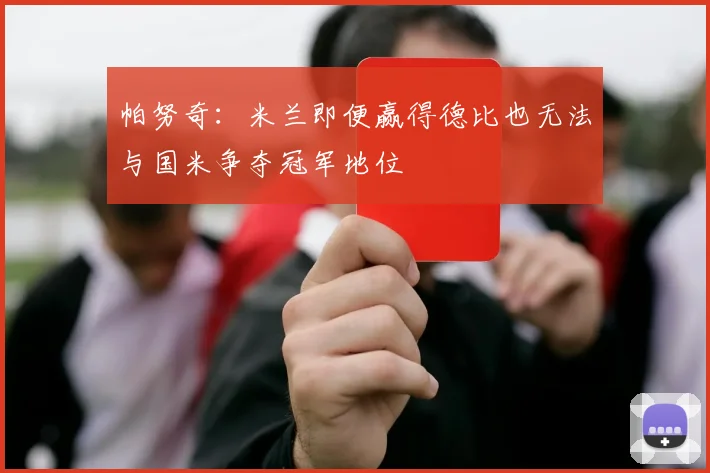 帕努奇：米兰即便赢得德比也无法与国米争夺冠军地位