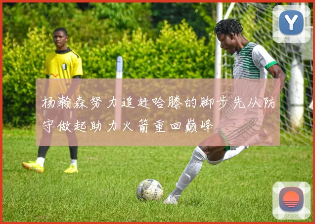 杨瀚森努力追赶哈滕的脚步先从防守做起助力火箭重回巅峰
