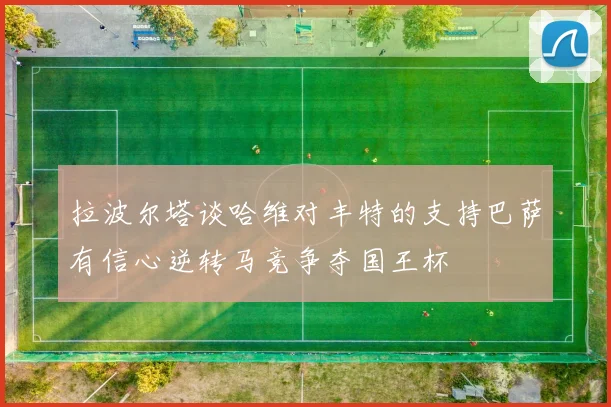 拉波尔塔谈哈维对丰特的支持巴萨有信心逆转马竞争夺国王杯