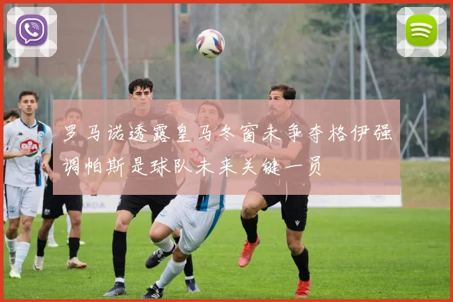 罗马诺透露皇马冬窗未争夺格伊强调帕斯是球队未来关键一员