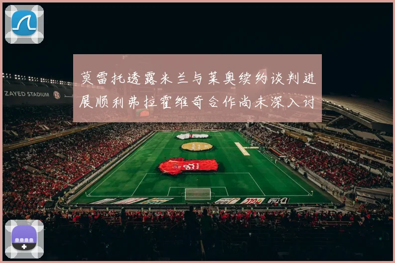 莫雷托透露米兰与莱奥续约谈判进展顺利弗拉霍维奇合作尚未深入讨论