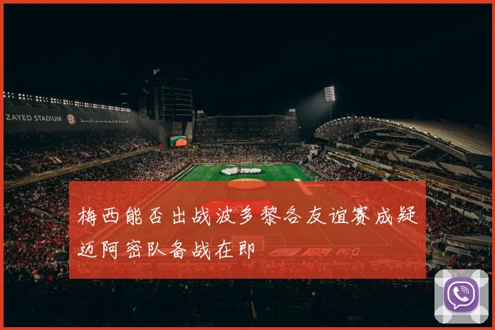 梅西能否出战波多黎各友谊赛成疑迈阿密队备战在即