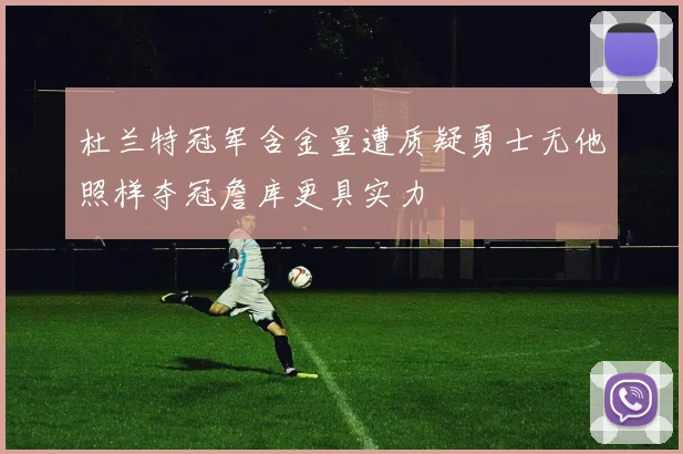 杜兰特冠军含金量遭质疑勇士无他照样夺冠詹库更具实力