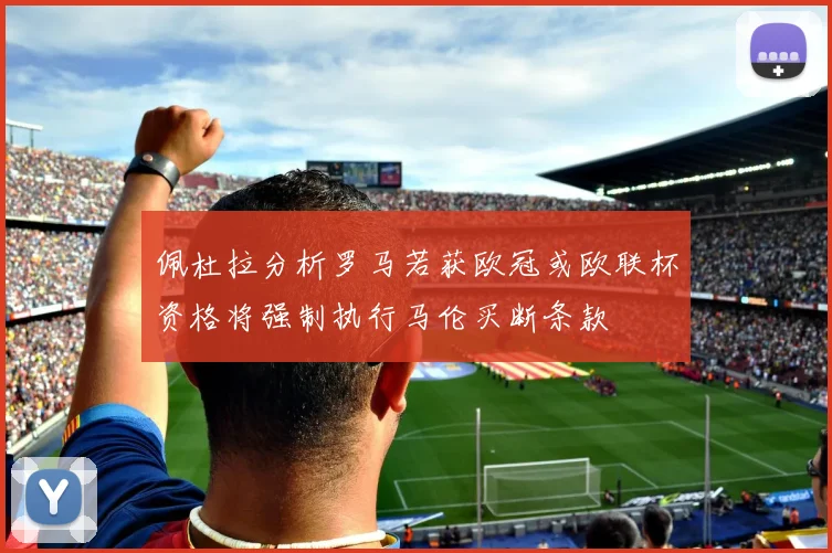 佩杜拉分析罗马若获欧冠或欧联杯资格将强制执行马伦买断条款