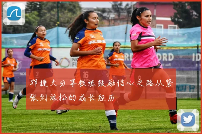 邓捷夫分享教练鼓励信心之路从紧张到放松的成长经历