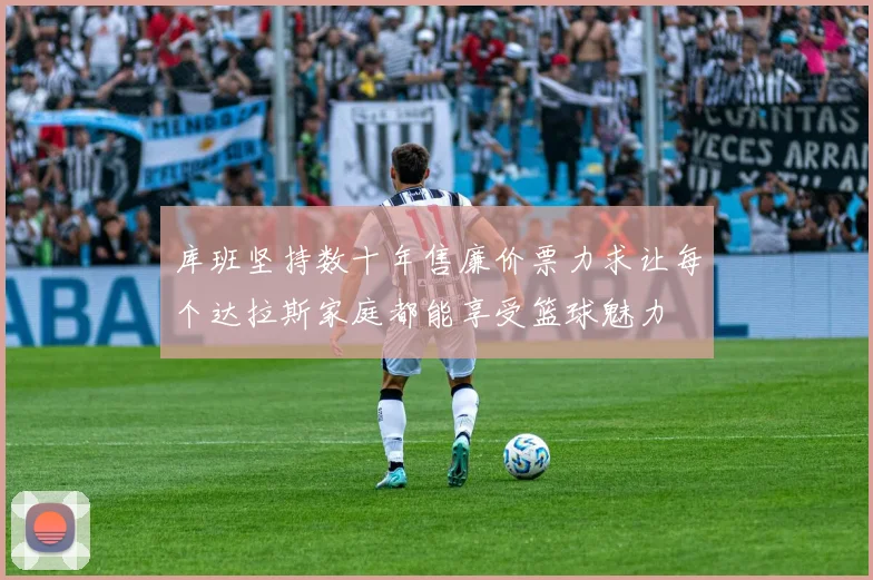 库班坚持数十年售廉价票力求让每个达拉斯家庭都能享受篮球魅力