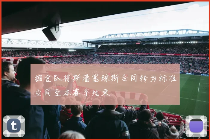 掘金队将斯潘塞琼斯合同转为标准合同至本赛季结束